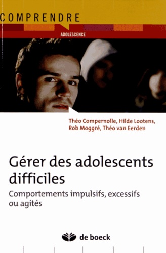 Théo Compernolle et Hilde Lootens - Gérer des adolescents difficiles - Comportements impulsifs, excessifs ou agités.