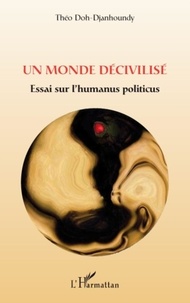 Théo Doh-Djanhoundy - Un monde décivilisé - Essai sur l'humanus politicus.