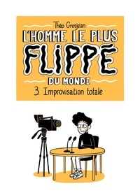 Théo Grosjean - L'Homme le plus flippé du monde Tome 3 : Improvisation totale.