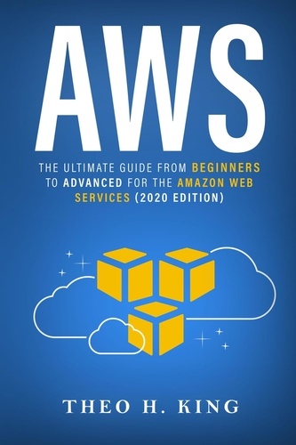  Theo H. King - AWS: The Ultimate Guide From Beginners To Advanced For The Amazon Web Services (2020 Edition).