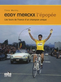 Théo Mathy - Eddy Merckx, l'épopée - Les tours de France d'un champion unique.