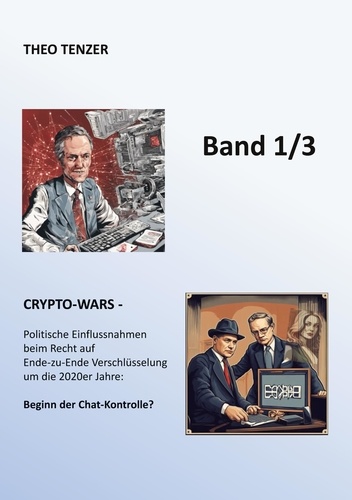 Crypto-Wars. Politische Einflussnahmen beim Recht auf Verschlüsselung um die 2020er Jahre: Beginn der Chat-Kontrolle? (Band 1/3)