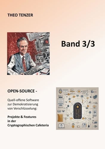 Open-Source. Quell-offene Software zur Demokratisierung von Verschlüsselung: Projekte &amp; Features in der Cryptographischen Cafeteria (Band 3/3)