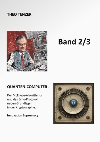 Quanten-Computer. Der McEliece-Algorithmus und das Echo-Protokoll neben Grundlagen in der Kryptographie: Innovation Supremacy (Band 2/3)