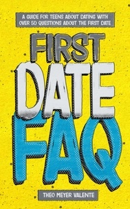  Theo Valente - First Date FAQ: A Guide for Teens about Dating. Perfect book for Teenagers 12-16 with over 50 questions about the first date..