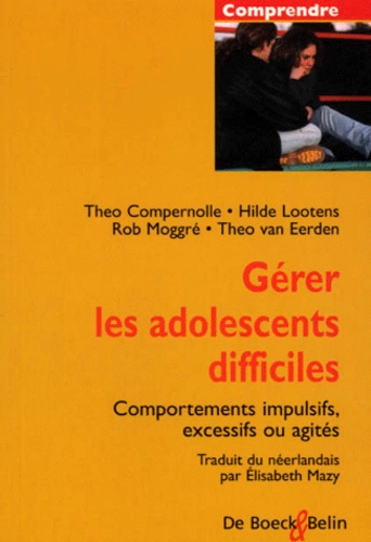 Théo Van Eerden et Rob Moggré - Gérer les adolescents difficiles. - Comportements impulsifs, excessifs ou agités.
