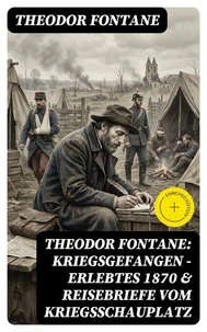 Theodor Fontane: Kriegsgefangen - Erlebtes 1870 &amp; Reisebriefe vom Kriegsschauplatz