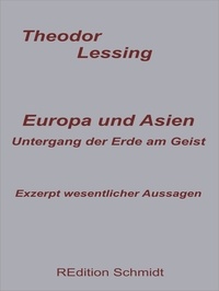 Theodor Lessing et Bernhard J. Schmidt - Europa und Asien. Untergang der Erde am Geist. - Exzerpt wesentlicher Aussagen.