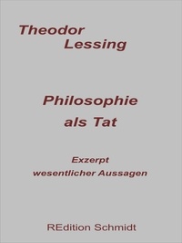 Theodor Lessing et Bernhard J. Schmidt - Philosophie als Tat - Exzerpt wesentlicher Aussagen.