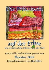 Theodor Nebl et Uta Ehlers - Die Prinzessin auf der Erbse, und weitere schöne Märchen aus aller Welt - Neu erzählt und in Reime gesetzt.