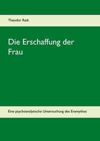 Theodor Reik et Hans-Joseph Olszewsky - Die Erschaffung der Frau - Eine psychoanalytische Untersuchung des Evamythos.