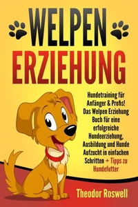Welpenerziehung: Hundetraining für Anfänger &amp; Profis! Das Welpen Erziehung Buch für eine erfolgreiche Hundeerziehung, Ausbildung und Hunde Aufzucht in einfachen Schritten + Tipps zu Hundefutter