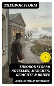 Theodor Storm: Novellen, Märchen, Gedichte &amp; Briefe (Über 400 Titel in einem Band)