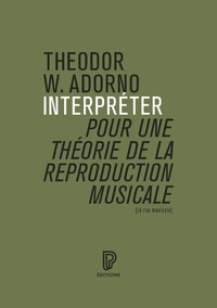 Theodor W. Adorno - Interpréter, pour une théorie de la reproduction musicale.