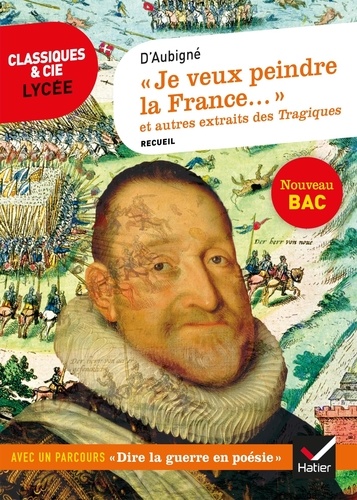 Théodore Agrippa d' Aubigné - "Je veux peindre la France..." et autres extraits des Tragiques - Avec un parcours "Dire la guerre en poésie".