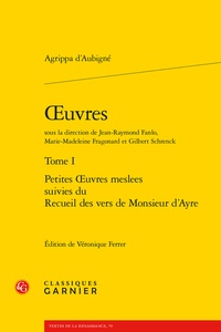Théodore Agrippa d' Aubigné - Oeuvres - Tome 1, Petites Oeuvres meslees suivies du Recueil des vers de Monsieur d'Ayre.