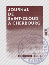 Théodore Anne - Journal de Saint-Cloud à Cherbourg - Ou Récit de ce qui s'est passé à la suite du roi Charles X, du 26 juillet au 16 août 1830.
