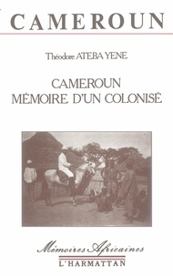 Théodore Ateba Yene - Cameroun, mémoire d'un colonisé.