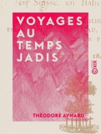 Théodore Aynard - Voyages au temps jadis - En France, en Angleterre, en Allemagne, en Suisse, en Italie, en Sicile, en poste, en diligence, en voiturin, en traîneau, en espéronade, à cheval et en patache, de 1787 à 1844.