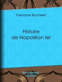 Théodore Bachelet - Histoire de Napoléon Ier.