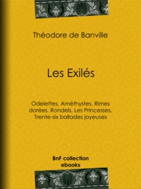 Théodore de Banville - Les Exilés - Odelettes, Améthystes, Rimes dorées, Rondels, Les Princesses, Trente-six ballades joyeuses.
