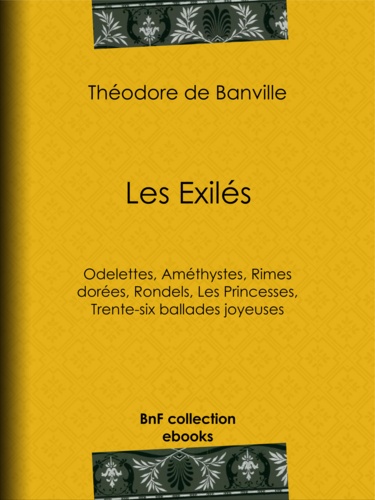 Les Exilés. Odelettes, Améthystes, Rimes dorées, Rondels, Les Princesses, Trente-six ballades joyeuses