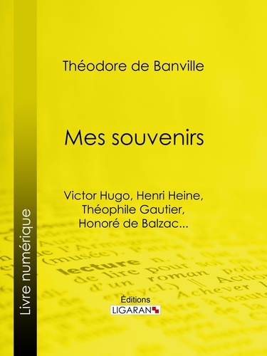 Mes souvenirs. Victor Hugo, Henri Heine, Théophile Gautier, Honoré de Balzac...