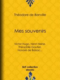 Théodore de Banville - Mes souvenirs - Victor Hugo, Henri Heine, Théophile Gautier, Honoré de Balzac....