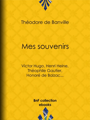 Mes souvenirs. Victor Hugo, Henri Heine, Théophile Gautier, Honoré de Balzac...