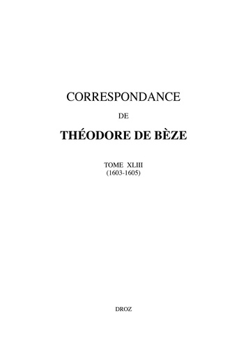 Correspondance de Théodore de Bèze. Tome 43 (1603-1605)