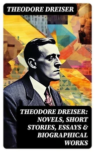 THEODORE DREISER: Novels, Short Stories, Essays &amp; Biographical Works