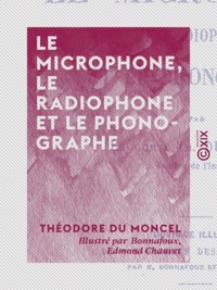 Théodore du Moncel et  Bonnafoux - Le Microphone, le radiophone et le phonographe.