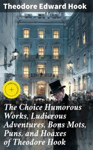 The Choice Humorous Works, Ludicrous Adventures, Bons Mots, Puns, and Hoaxes of Theodore Hook