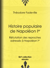 Théodore Fadeville - Histoire populaire de Napoléon Ier - Réfutation des reproches adressés à Napoléon Ier.
