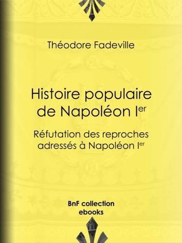 Histoire populaire de Napoléon Ier. Réfutation des reproches adressés à Napoléon Ier
