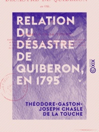 Théodore-Gaston-Joseph Chasle Touche - Relation du désastre de Quiberon, en 1795 - Et réfutation des souvenirs historiques de M. Rouget de l'Isle sur ce désastre.