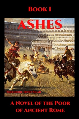  Theodore Irvin Silar - Ashes Book I - Ashes: A Novel of the Poor of Ancient Rome, #1.