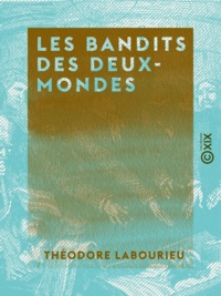 Théodore Labourieu - Les Bandits des deux-mondes.