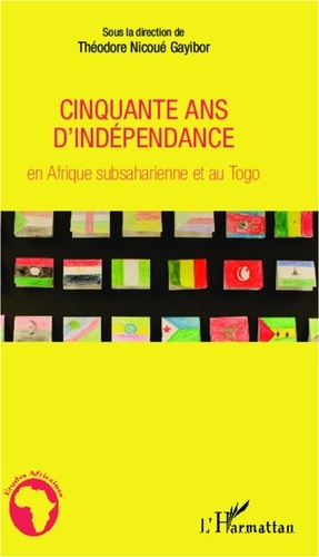Théodore Nicoué Gayibor - Cinquante ans d'indépendance en Afrique subsaharienne et au Togo.