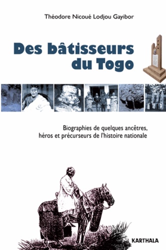 Théodore Nicoué Gayibor - Des bâtisseurs du Togo - Biographies de quelques ancêtres, héros et précurseurs de l'histoire nationale.
