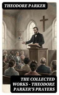The Collected Works - Theodore Parker's Prayers