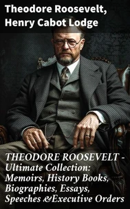 THEODORE ROOSEVELT - Ultimate Collection: Memoirs, History Books, Biographies, Essays, Speeches &amp;Executive Orders