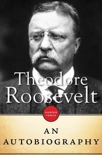 Theodore Roosevelt - Theodore Roosevelt - An Autobiography.