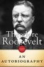 Theodore Roosevelt - Theodore Roosevelt - An Autobiography.