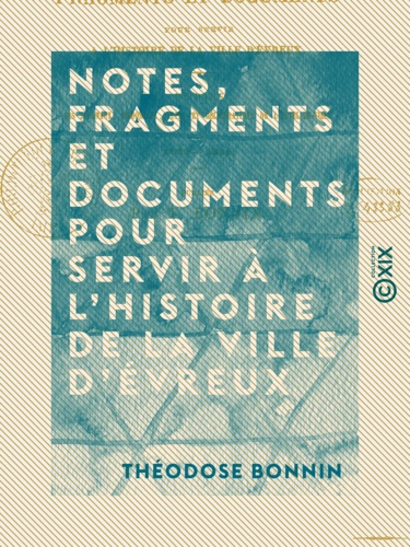 Notes, fragments et documents pour servir à l'histoire de la ville d'Évreux - Extraits des journaux, mémoriaux, actes et délibérations de l'hôtel de ville (1623-1816)