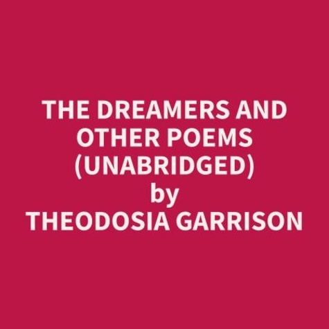 Theodosia Garrison et Joseph Holman - The Dreamers and Other Poems (Unabridged).