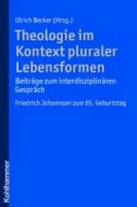 Theologie im Kontext pluraler Lebensformen - Beiträge zum interdisziplinären Gespräch - Friedrich Johannsen zum 65. Geburtstag.