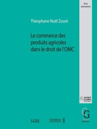 Théophane Noël Zouré - Le commerce des produits agricoles dans le droit de l'OMC.