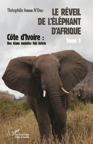 Théophile Ahoua N'Doli - Le réveil de l'éléphant d'Afrique - Tome 1, Côte d'Ivoire : des élans maintes fois brisés.