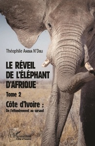 Théophile Ahoua N'Doli - Le réveil de l'éléphant d'Afrique - Tome 2, Côte d'Ivoire : de l'effondrement au sursaut.